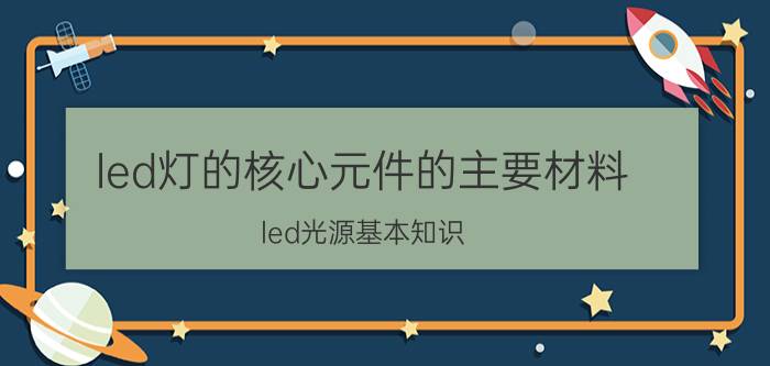 led灯的核心元件的主要材料 led光源基本知识？